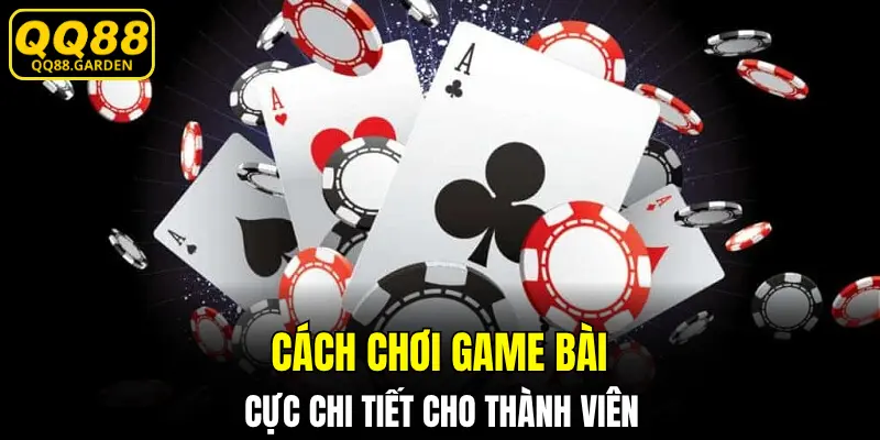 Cách chơi game bài cực chi tiết cho thành viên