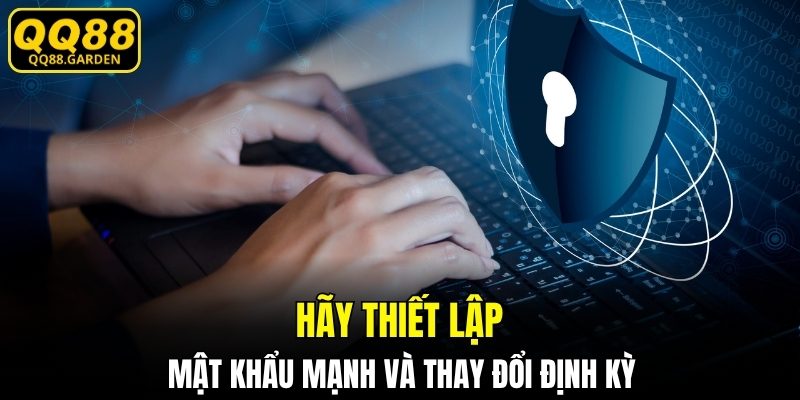 Hãy thiết lập sử dụng mật khẩu mạnh và thay đổi định kỳ